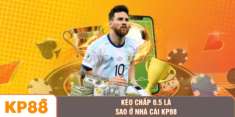 Kèo chấp 0.5 là sao ở nhà cái KP88